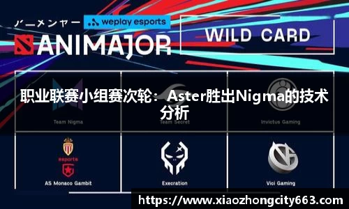 职业联赛小组赛次轮：Aster胜出Nigma的技术分析