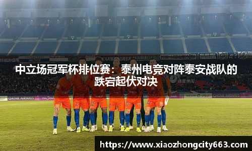 中立场冠军杯排位赛：泰州电竞对阵泰安战队的跌宕起伏对决