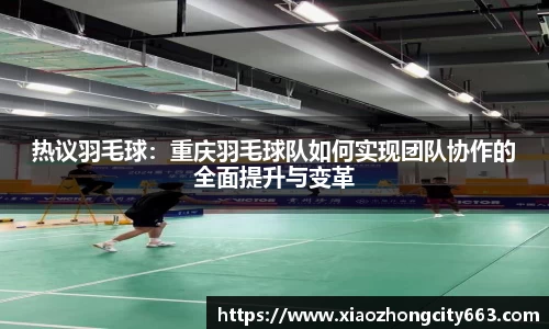热议羽毛球：重庆羽毛球队如何实现团队协作的全面提升与变革