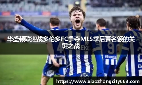 华盛顿联迎战多伦多FC争夺MLS季后赛名额的关键之战